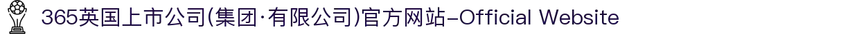 365英国上市公司(集团·有限公司)官方网站-Official Website